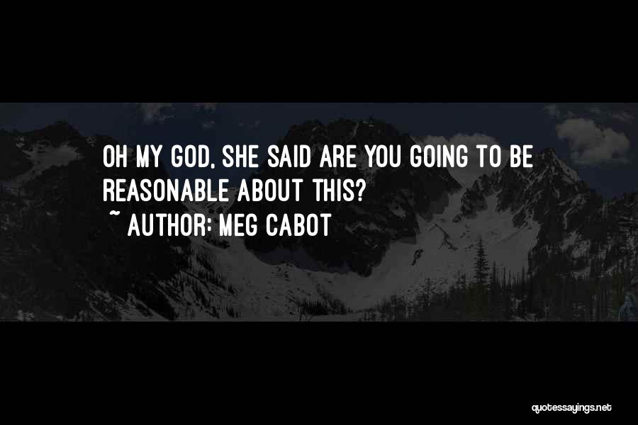 Meg Cabot Quotes: Oh My God, She Said Are You Going To Be Reasonable About This?