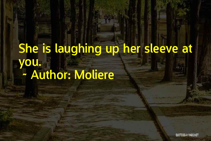 Moliere Quotes: She Is Laughing Up Her Sleeve At You.