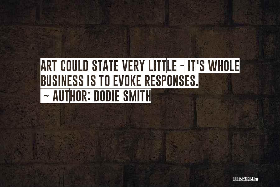 Dodie Smith Quotes: Art Could State Very Little - It's Whole Business Is To Evoke Responses.