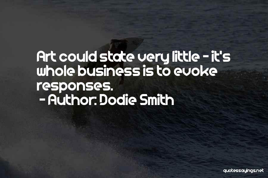 Dodie Smith Quotes: Art Could State Very Little - It's Whole Business Is To Evoke Responses.