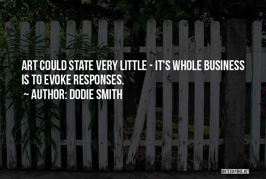 Dodie Smith Quotes: Art Could State Very Little - It's Whole Business Is To Evoke Responses.
