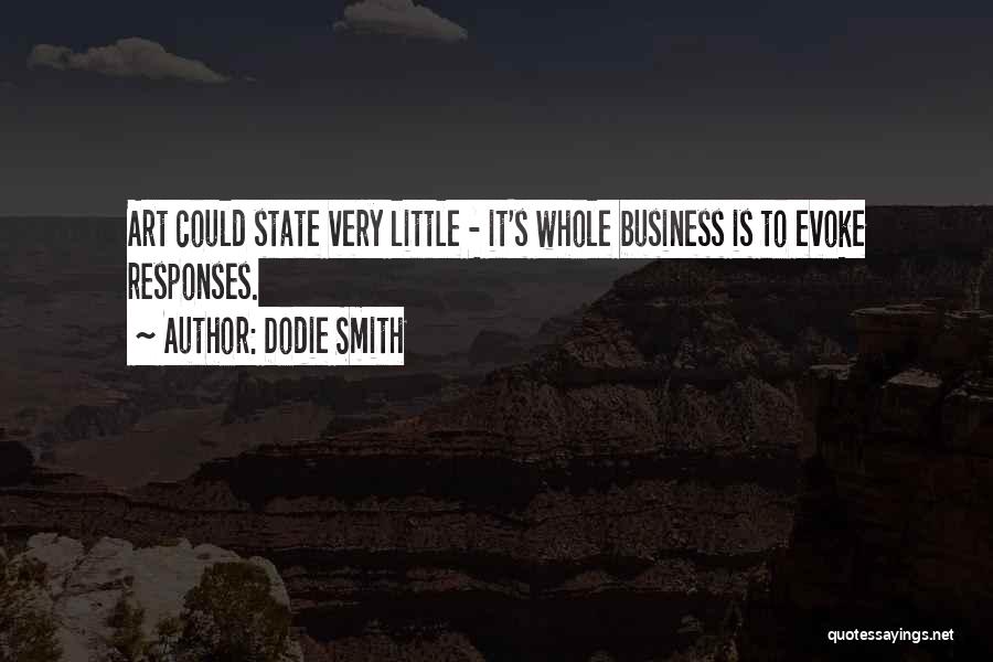 Dodie Smith Quotes: Art Could State Very Little - It's Whole Business Is To Evoke Responses.