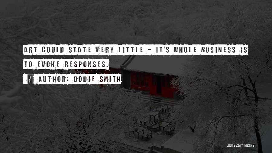 Dodie Smith Quotes: Art Could State Very Little - It's Whole Business Is To Evoke Responses.
