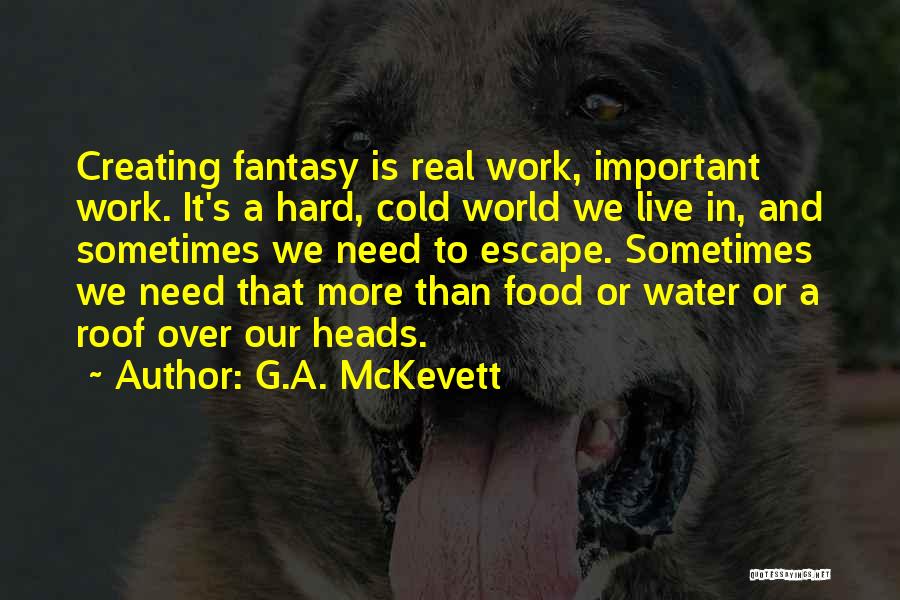G.A. McKevett Quotes: Creating Fantasy Is Real Work, Important Work. It's A Hard, Cold World We Live In, And Sometimes We Need To