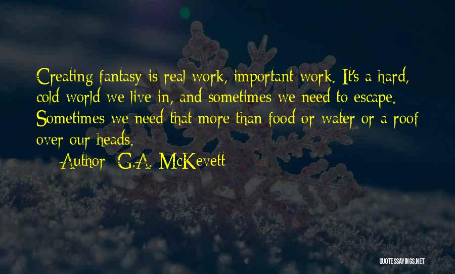 G.A. McKevett Quotes: Creating Fantasy Is Real Work, Important Work. It's A Hard, Cold World We Live In, And Sometimes We Need To