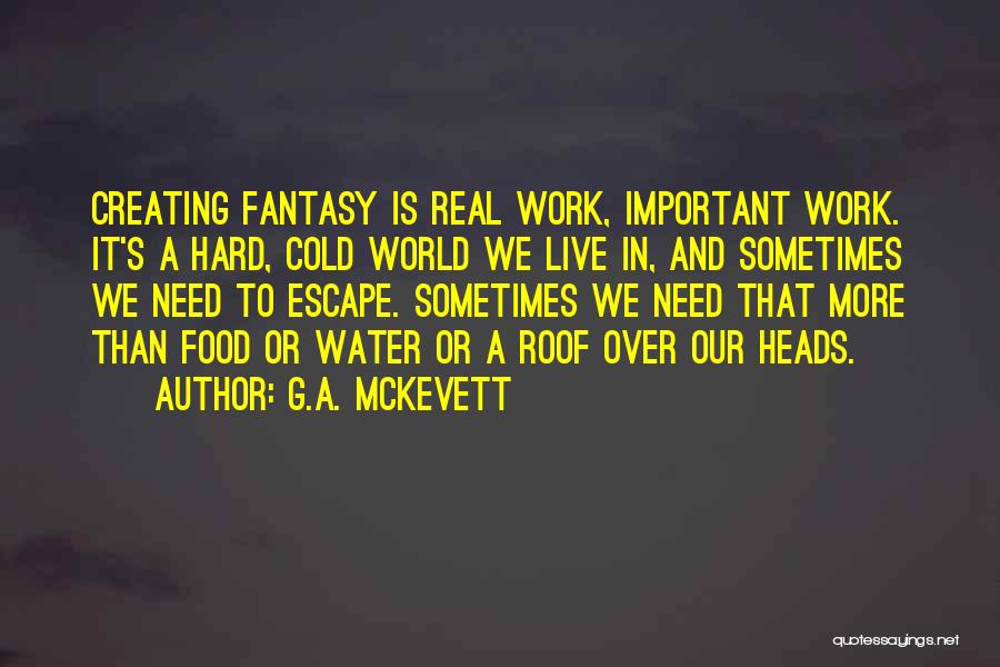 G.A. McKevett Quotes: Creating Fantasy Is Real Work, Important Work. It's A Hard, Cold World We Live In, And Sometimes We Need To