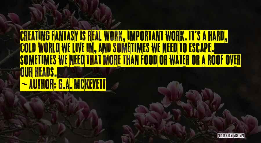 G.A. McKevett Quotes: Creating Fantasy Is Real Work, Important Work. It's A Hard, Cold World We Live In, And Sometimes We Need To