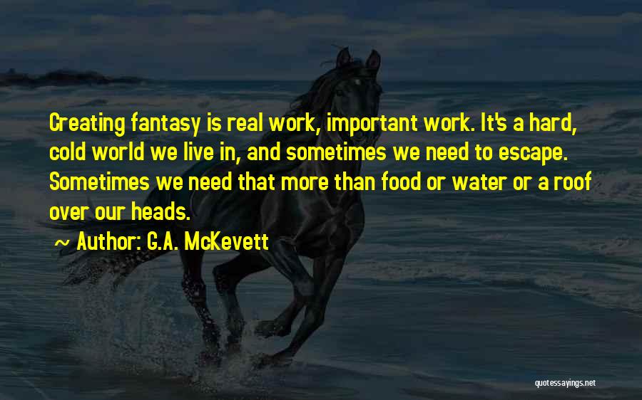 G.A. McKevett Quotes: Creating Fantasy Is Real Work, Important Work. It's A Hard, Cold World We Live In, And Sometimes We Need To