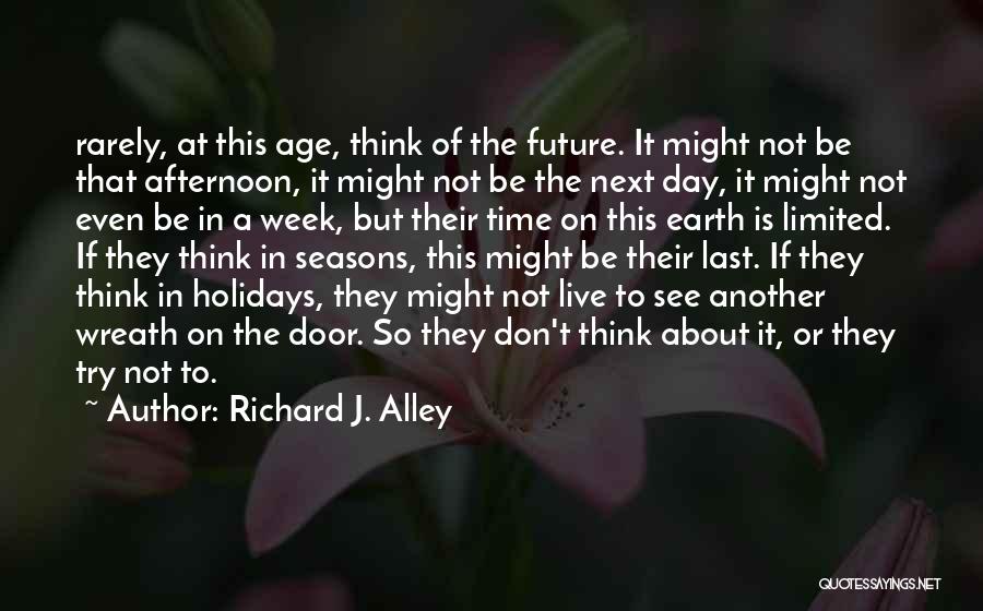 Richard J. Alley Quotes: Rarely, At This Age, Think Of The Future. It Might Not Be That Afternoon, It Might Not Be The Next