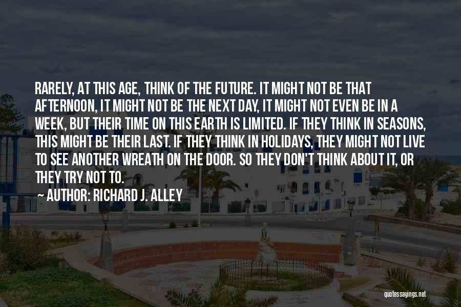 Richard J. Alley Quotes: Rarely, At This Age, Think Of The Future. It Might Not Be That Afternoon, It Might Not Be The Next