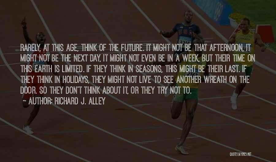 Richard J. Alley Quotes: Rarely, At This Age, Think Of The Future. It Might Not Be That Afternoon, It Might Not Be The Next