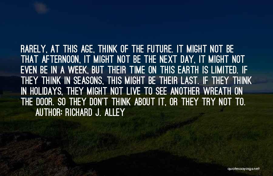 Richard J. Alley Quotes: Rarely, At This Age, Think Of The Future. It Might Not Be That Afternoon, It Might Not Be The Next