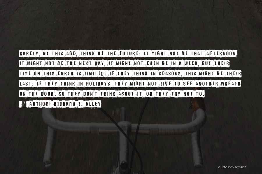 Richard J. Alley Quotes: Rarely, At This Age, Think Of The Future. It Might Not Be That Afternoon, It Might Not Be The Next