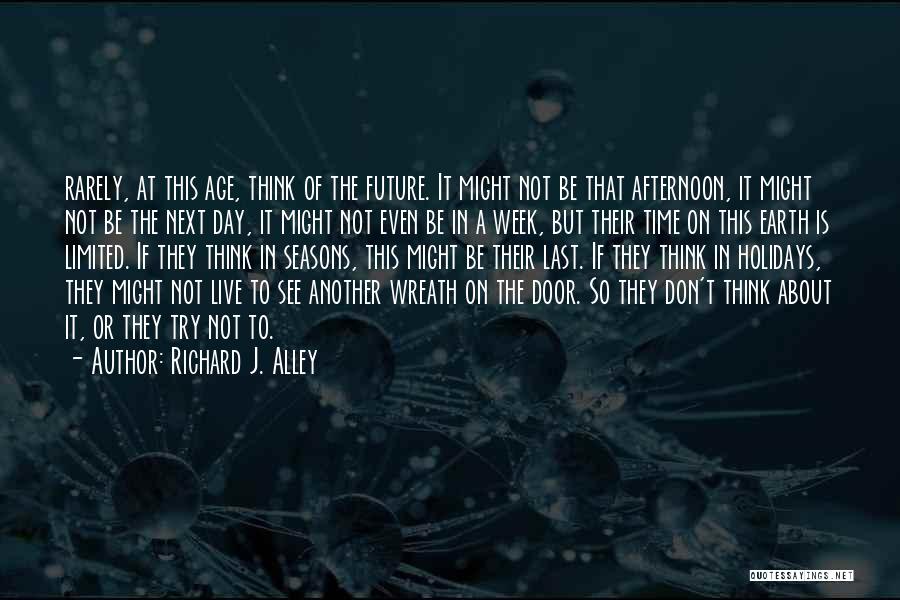 Richard J. Alley Quotes: Rarely, At This Age, Think Of The Future. It Might Not Be That Afternoon, It Might Not Be The Next