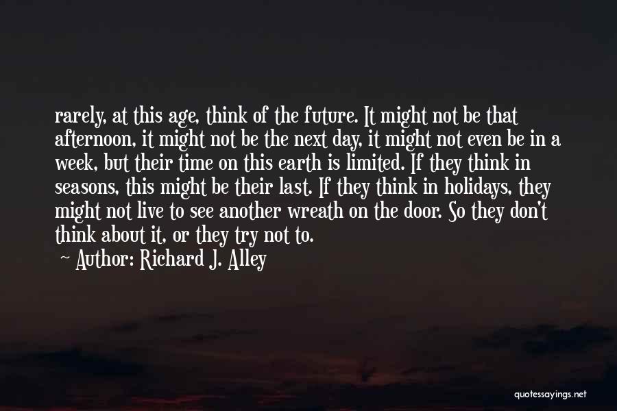 Richard J. Alley Quotes: Rarely, At This Age, Think Of The Future. It Might Not Be That Afternoon, It Might Not Be The Next