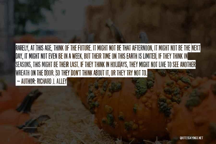 Richard J. Alley Quotes: Rarely, At This Age, Think Of The Future. It Might Not Be That Afternoon, It Might Not Be The Next