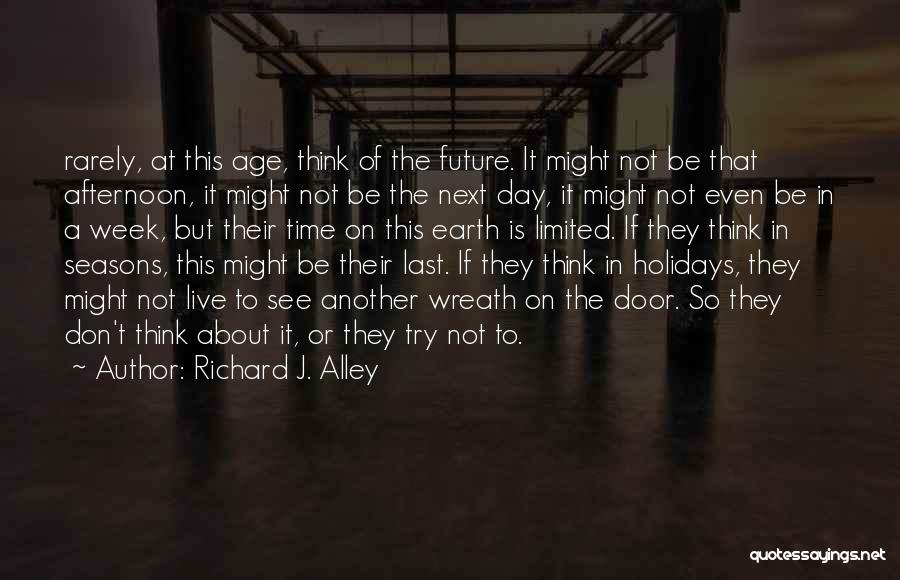 Richard J. Alley Quotes: Rarely, At This Age, Think Of The Future. It Might Not Be That Afternoon, It Might Not Be The Next