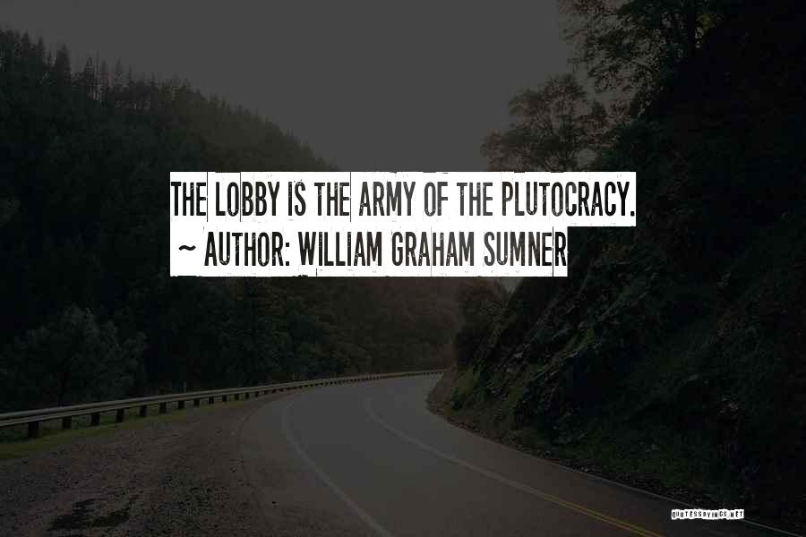 William Graham Sumner Quotes: The Lobby Is The Army Of The Plutocracy.