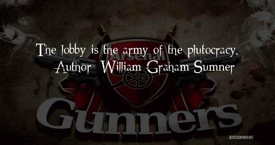 William Graham Sumner Quotes: The Lobby Is The Army Of The Plutocracy.