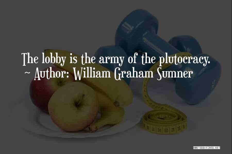 William Graham Sumner Quotes: The Lobby Is The Army Of The Plutocracy.