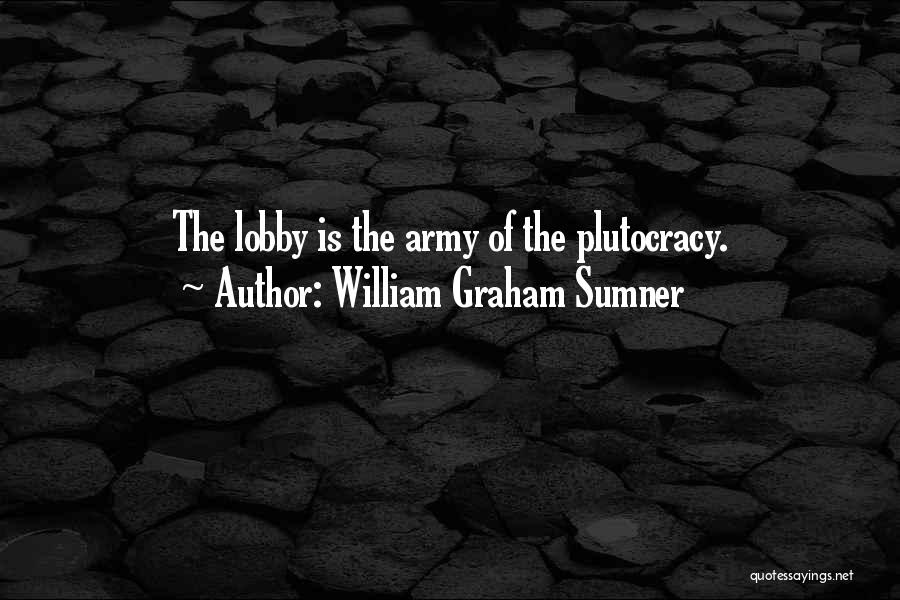 William Graham Sumner Quotes: The Lobby Is The Army Of The Plutocracy.