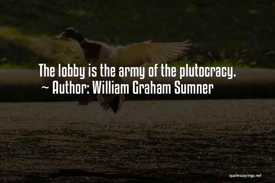 William Graham Sumner Quotes: The Lobby Is The Army Of The Plutocracy.
