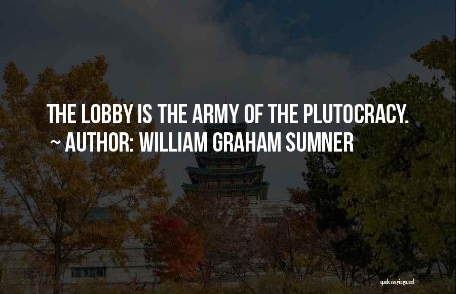 William Graham Sumner Quotes: The Lobby Is The Army Of The Plutocracy.