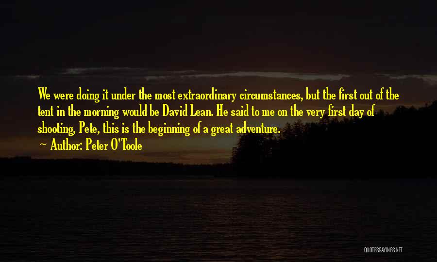 Peter O'Toole Quotes: We Were Doing It Under The Most Extraordinary Circumstances, But The First Out Of The Tent In The Morning Would