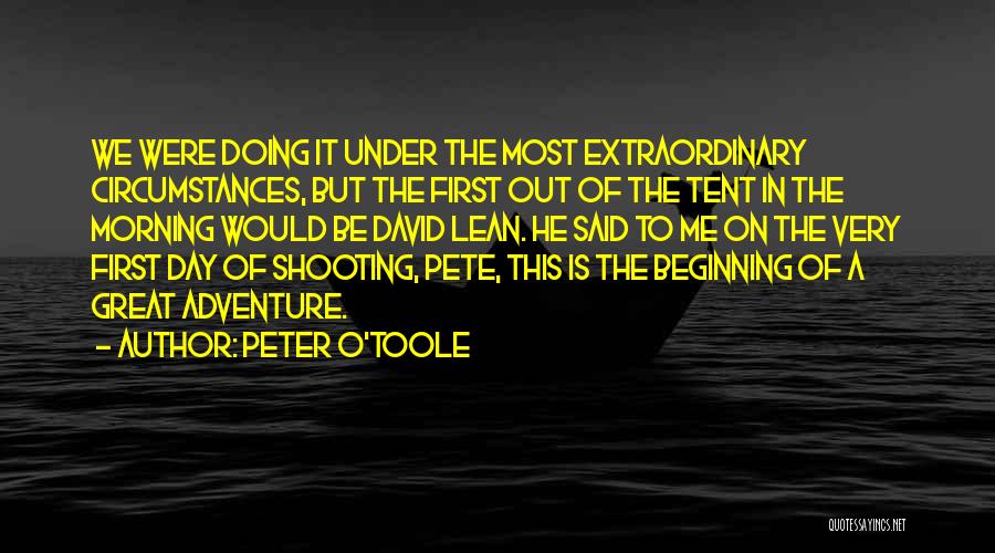 Peter O'Toole Quotes: We Were Doing It Under The Most Extraordinary Circumstances, But The First Out Of The Tent In The Morning Would