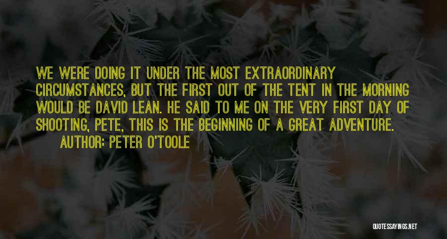 Peter O'Toole Quotes: We Were Doing It Under The Most Extraordinary Circumstances, But The First Out Of The Tent In The Morning Would