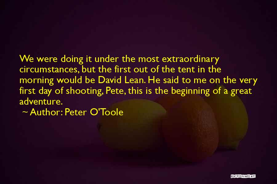 Peter O'Toole Quotes: We Were Doing It Under The Most Extraordinary Circumstances, But The First Out Of The Tent In The Morning Would