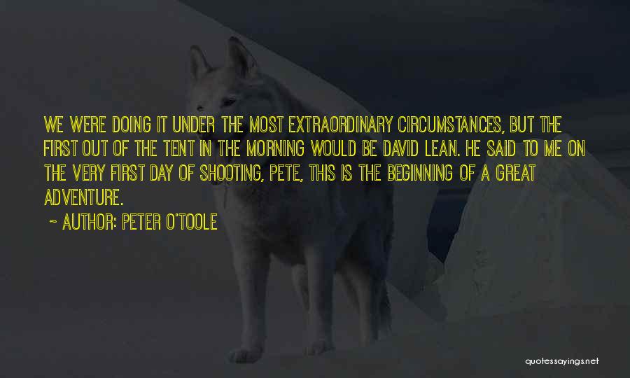 Peter O'Toole Quotes: We Were Doing It Under The Most Extraordinary Circumstances, But The First Out Of The Tent In The Morning Would