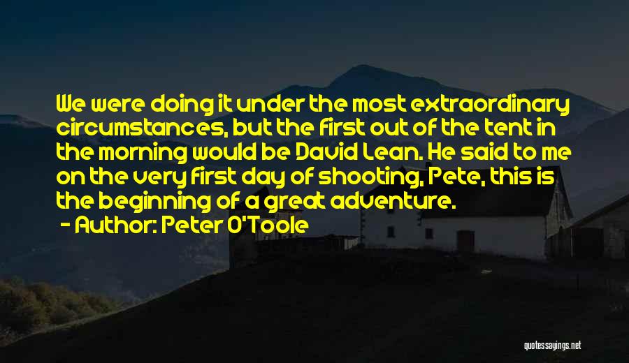 Peter O'Toole Quotes: We Were Doing It Under The Most Extraordinary Circumstances, But The First Out Of The Tent In The Morning Would