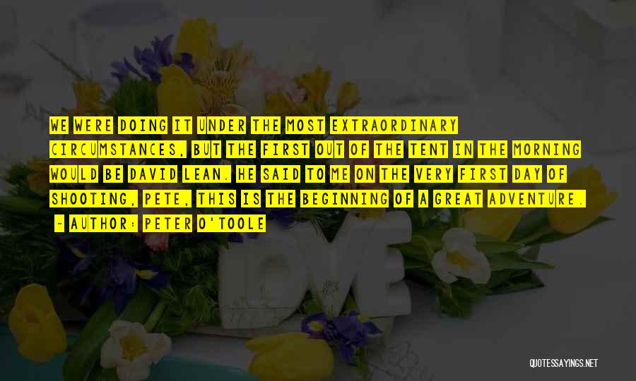 Peter O'Toole Quotes: We Were Doing It Under The Most Extraordinary Circumstances, But The First Out Of The Tent In The Morning Would