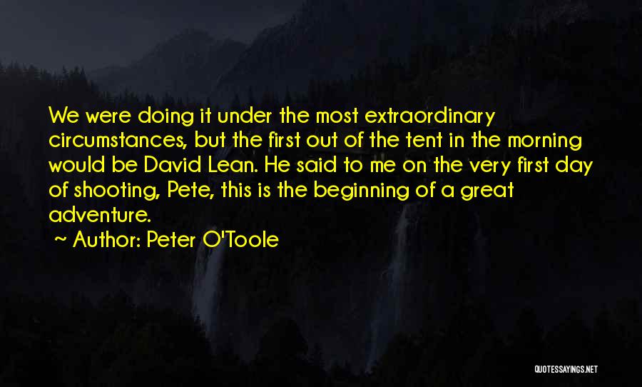 Peter O'Toole Quotes: We Were Doing It Under The Most Extraordinary Circumstances, But The First Out Of The Tent In The Morning Would