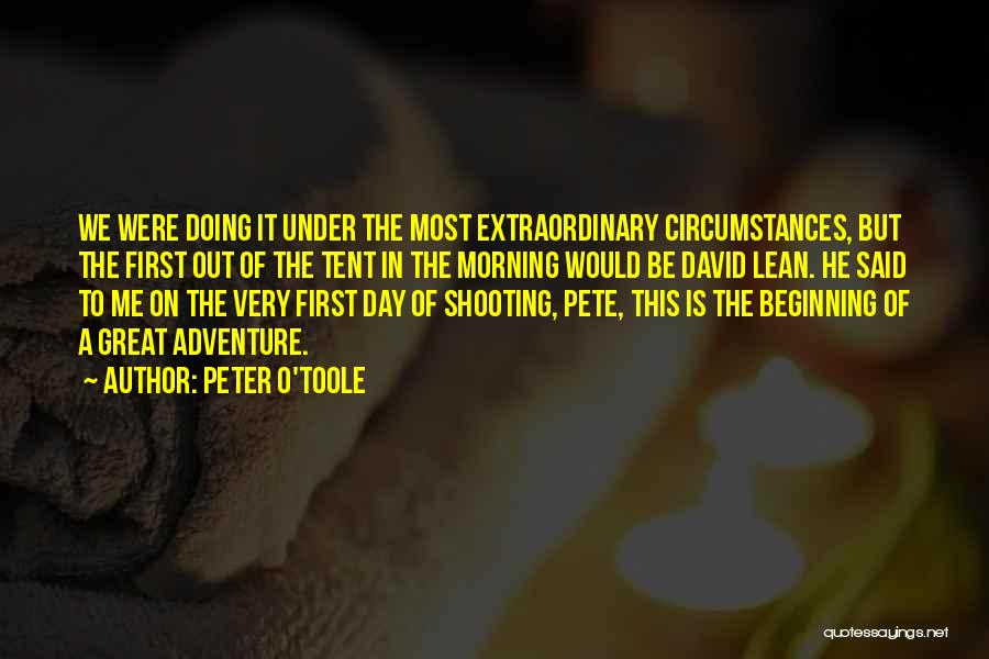 Peter O'Toole Quotes: We Were Doing It Under The Most Extraordinary Circumstances, But The First Out Of The Tent In The Morning Would