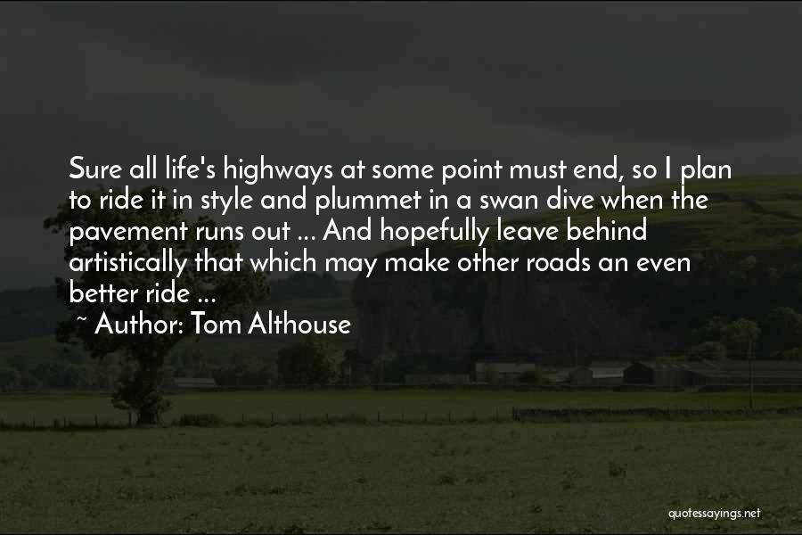 Tom Althouse Quotes: Sure All Life's Highways At Some Point Must End, So I Plan To Ride It In Style And Plummet In