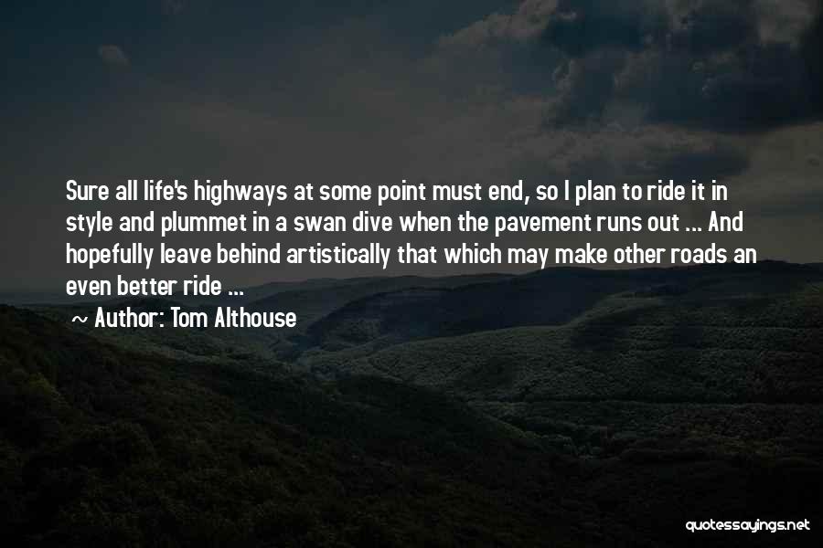 Tom Althouse Quotes: Sure All Life's Highways At Some Point Must End, So I Plan To Ride It In Style And Plummet In