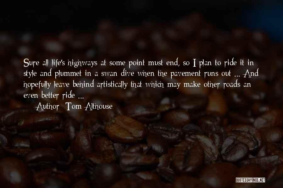 Tom Althouse Quotes: Sure All Life's Highways At Some Point Must End, So I Plan To Ride It In Style And Plummet In