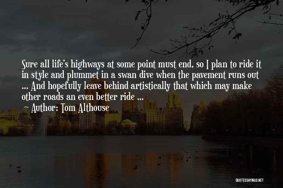 Tom Althouse Quotes: Sure All Life's Highways At Some Point Must End, So I Plan To Ride It In Style And Plummet In