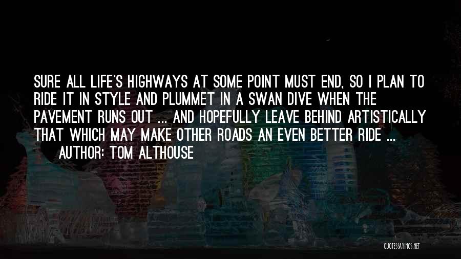 Tom Althouse Quotes: Sure All Life's Highways At Some Point Must End, So I Plan To Ride It In Style And Plummet In