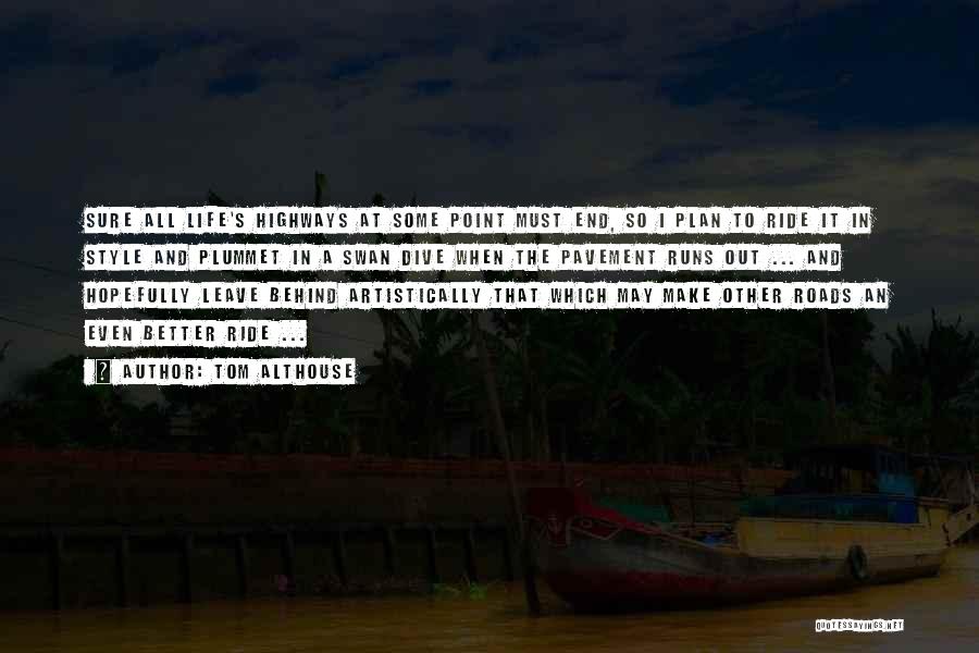 Tom Althouse Quotes: Sure All Life's Highways At Some Point Must End, So I Plan To Ride It In Style And Plummet In