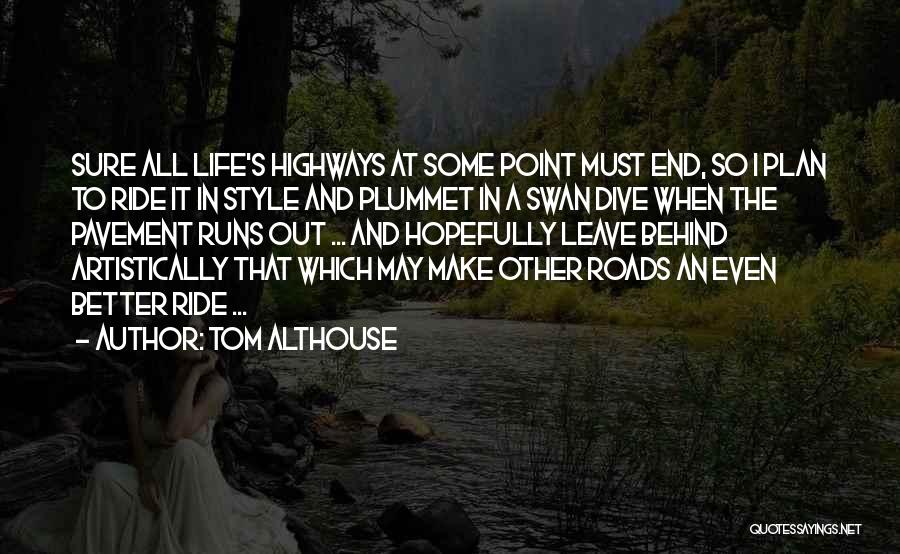 Tom Althouse Quotes: Sure All Life's Highways At Some Point Must End, So I Plan To Ride It In Style And Plummet In