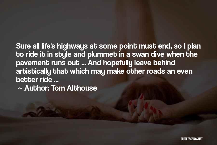 Tom Althouse Quotes: Sure All Life's Highways At Some Point Must End, So I Plan To Ride It In Style And Plummet In