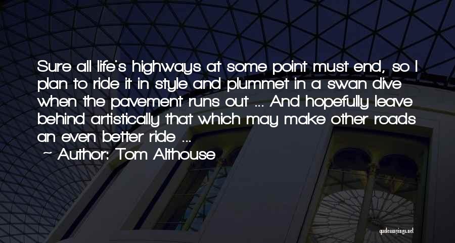 Tom Althouse Quotes: Sure All Life's Highways At Some Point Must End, So I Plan To Ride It In Style And Plummet In