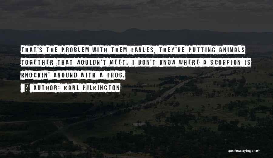 Karl Pilkington Quotes: That's The Problem With Them Fables, They're Putting Animals Together That Wouldn't Meet. I Don't Know Where A Scorpion Is