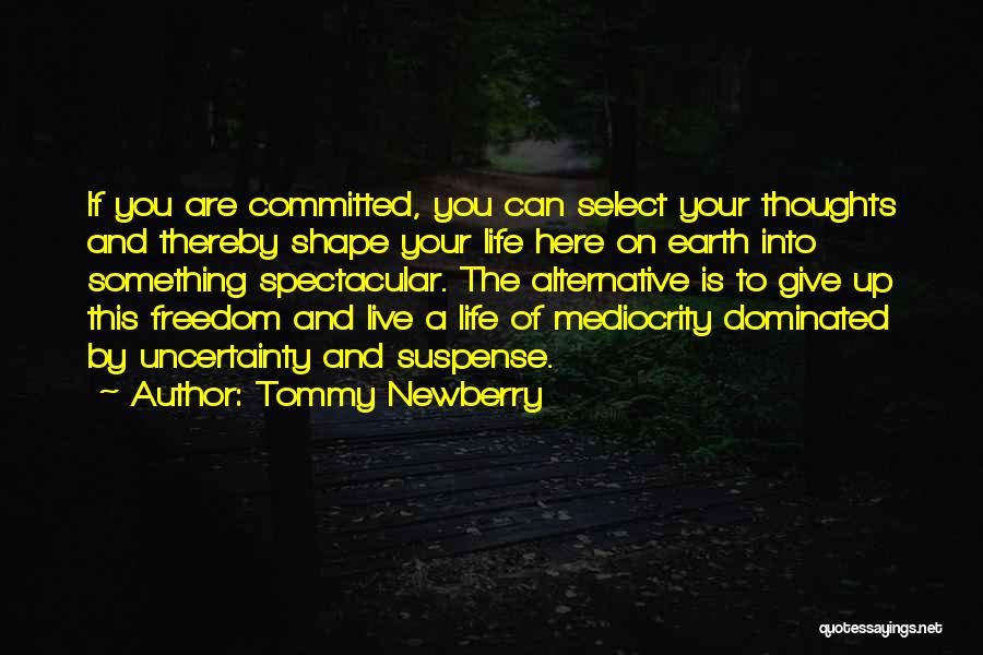 Tommy Newberry Quotes: If You Are Committed, You Can Select Your Thoughts And Thereby Shape Your Life Here On Earth Into Something Spectacular.