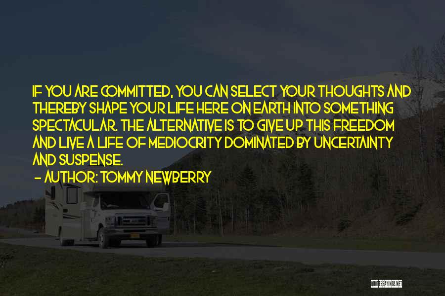 Tommy Newberry Quotes: If You Are Committed, You Can Select Your Thoughts And Thereby Shape Your Life Here On Earth Into Something Spectacular.