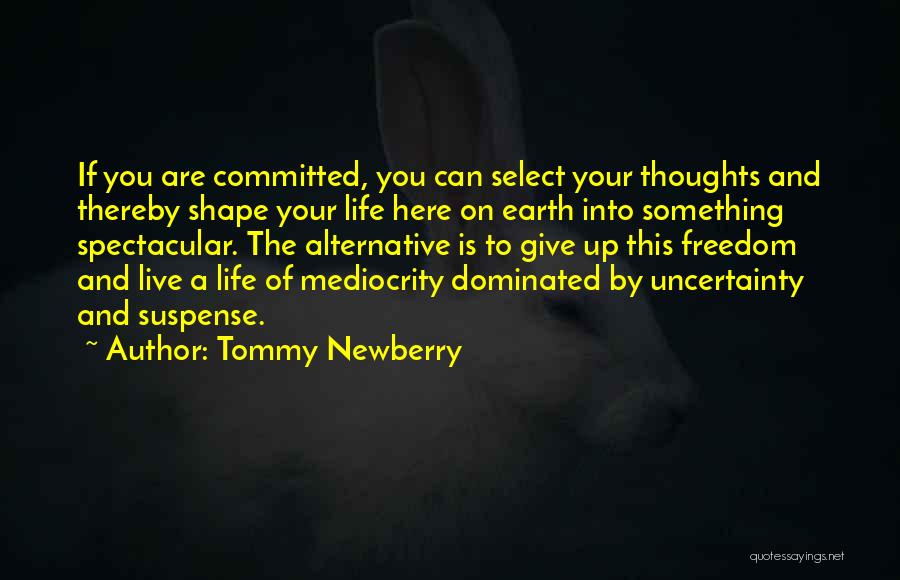 Tommy Newberry Quotes: If You Are Committed, You Can Select Your Thoughts And Thereby Shape Your Life Here On Earth Into Something Spectacular.