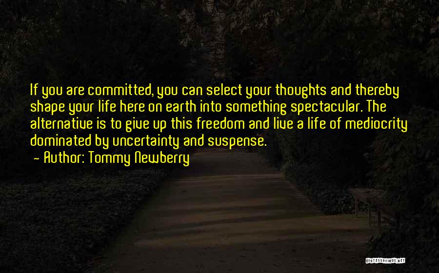 Tommy Newberry Quotes: If You Are Committed, You Can Select Your Thoughts And Thereby Shape Your Life Here On Earth Into Something Spectacular.